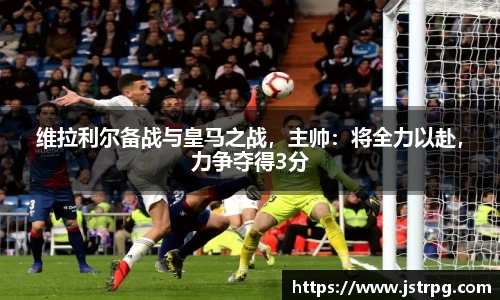 维拉利尔备战与皇马之战，主帅：将全力以赴，力争夺得3分