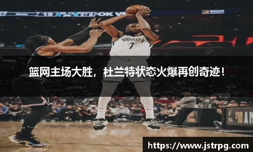 篮网主场大胜，杜兰特状态火爆再创奇迹！
