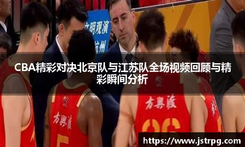 CBA精彩对决北京队与江苏队全场视频回顾与精彩瞬间分析