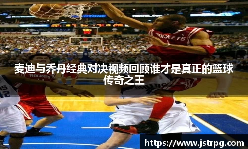 麦迪与乔丹经典对决视频回顾谁才是真正的篮球传奇之王