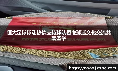 恒大足球球迷热情支持球队香港球迷文化交流共襄盛举