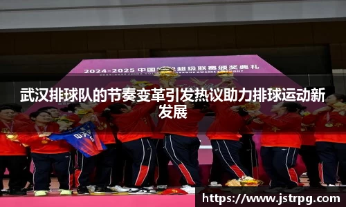 武汉排球队的节奏变革引发热议助力排球运动新发展