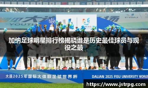加纳足球明星排行榜揭晓谁是历史最佳球员与现役之最