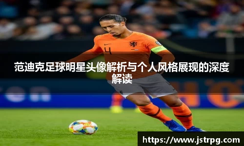 范迪克足球明星头像解析与个人风格展现的深度解读