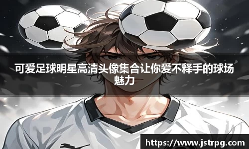 可爱足球明星高清头像集合让你爱不释手的球场魅力