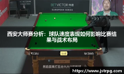 西安大师赛分析：球队速度表现如何影响比赛结果与战术布局